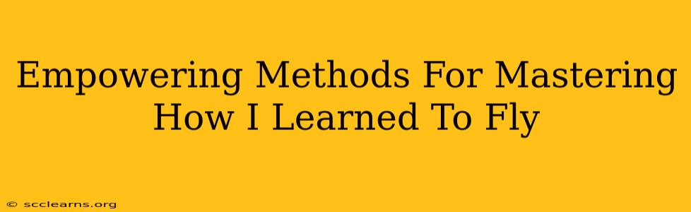 Empowering Methods For Mastering How I Learned To Fly