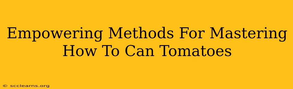 Empowering Methods For Mastering How To Can Tomatoes