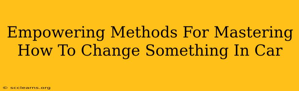 Empowering Methods For Mastering How To Change Something In Car