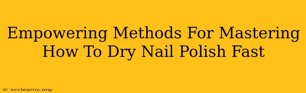 Empowering Methods For Mastering How To Dry Nail Polish Fast