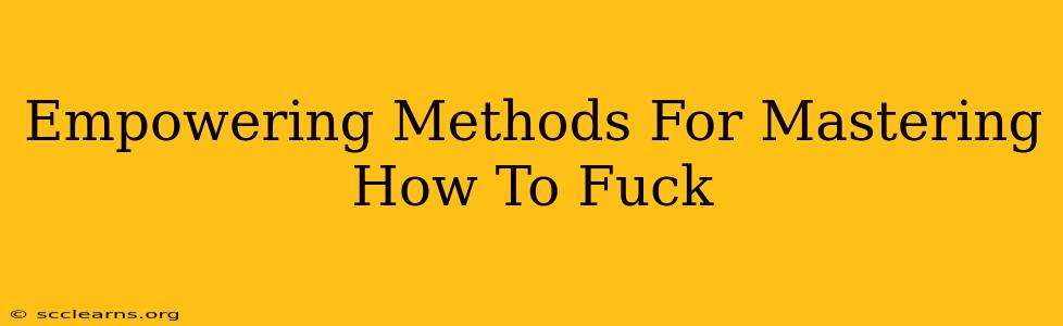 Empowering Methods For Mastering How To Fuck