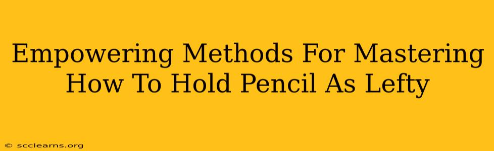 Empowering Methods For Mastering How To Hold Pencil As Lefty