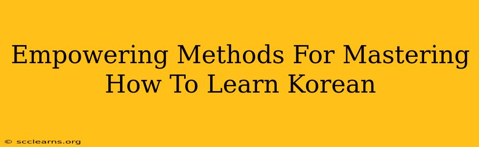 Empowering Methods For Mastering How To Learn Korean