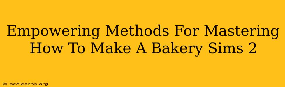 Empowering Methods For Mastering How To Make A Bakery Sims 2