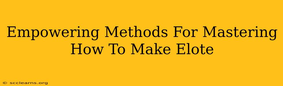 Empowering Methods For Mastering How To Make Elote