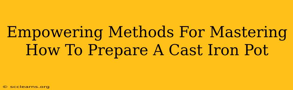 Empowering Methods For Mastering How To Prepare A Cast Iron Pot