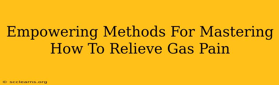 Empowering Methods For Mastering How To Relieve Gas Pain