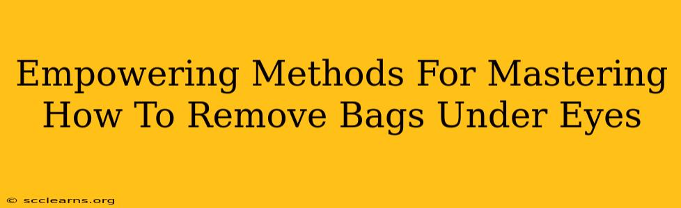 Empowering Methods For Mastering How To Remove Bags Under Eyes