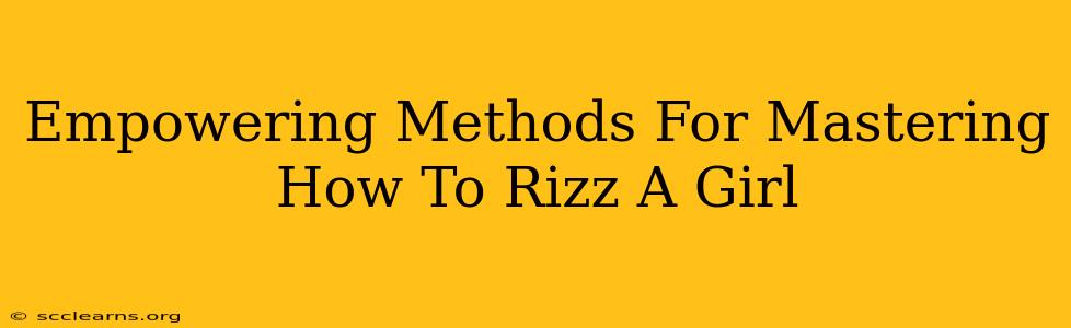 Empowering Methods For Mastering How To Rizz A Girl