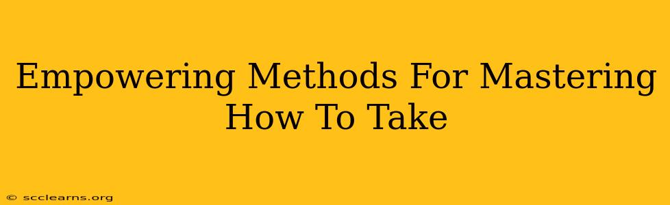 Empowering Methods For Mastering How To Take