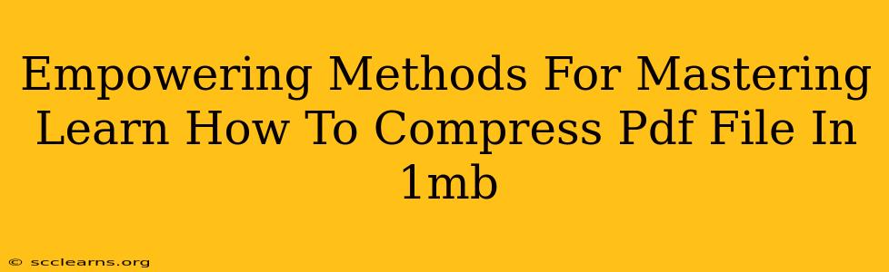 Empowering Methods For Mastering Learn How To Compress Pdf File In 1mb