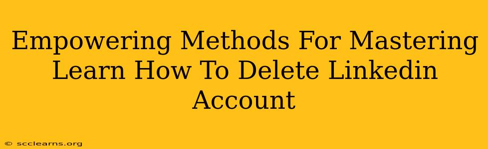 Empowering Methods For Mastering Learn How To Delete Linkedin Account