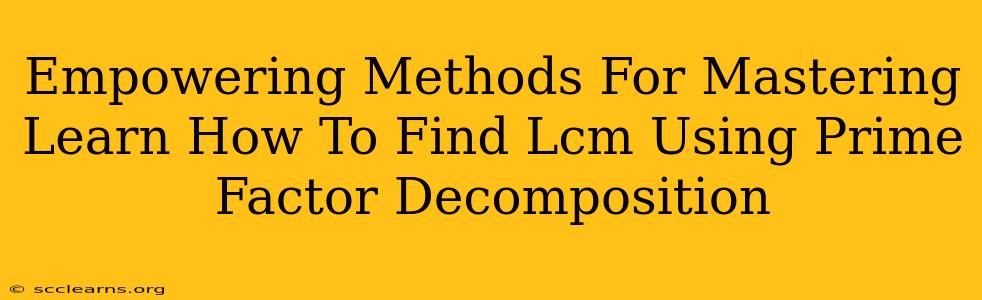 Empowering Methods For Mastering Learn How To Find Lcm Using Prime Factor Decomposition