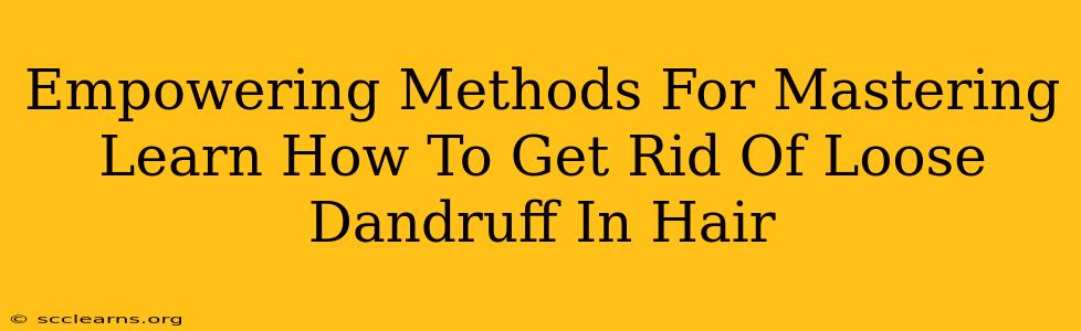 Empowering Methods For Mastering Learn How To Get Rid Of Loose Dandruff In Hair