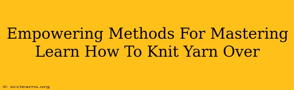 Empowering Methods For Mastering Learn How To Knit Yarn Over