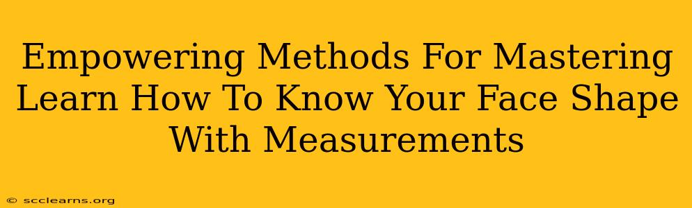 Empowering Methods For Mastering Learn How To Know Your Face Shape With Measurements