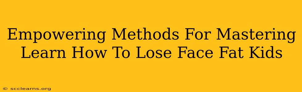 Empowering Methods For Mastering Learn How To Lose Face Fat Kids