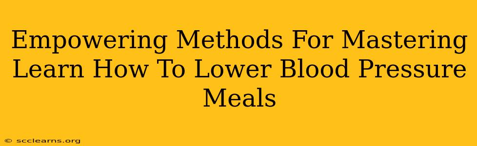 Empowering Methods For Mastering Learn How To Lower Blood Pressure Meals