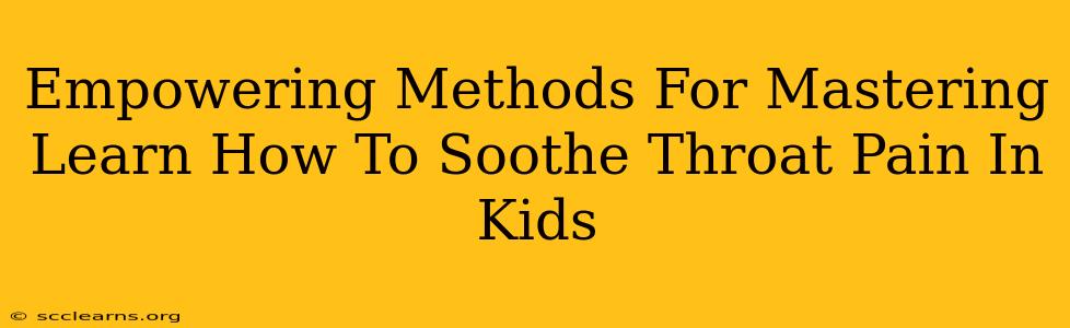 Empowering Methods For Mastering Learn How To Soothe Throat Pain In Kids