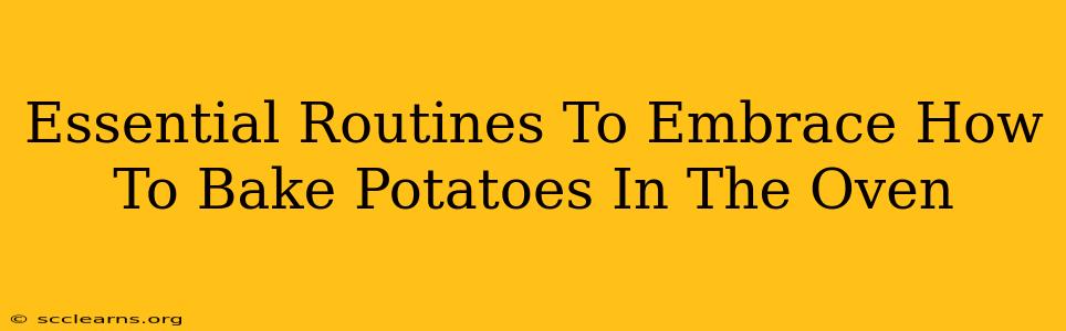 Essential Routines To Embrace How To Bake Potatoes In The Oven