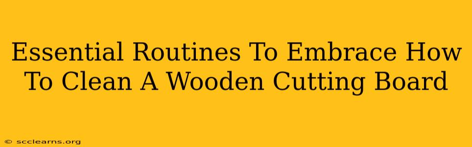 Essential Routines To Embrace How To Clean A Wooden Cutting Board