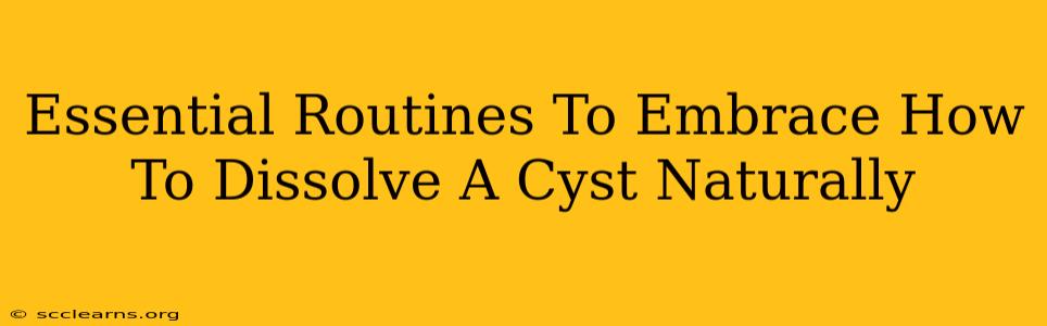 Essential Routines To Embrace How To Dissolve A Cyst Naturally