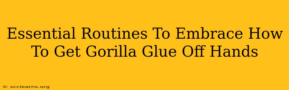 Essential Routines To Embrace How To Get Gorilla Glue Off Hands