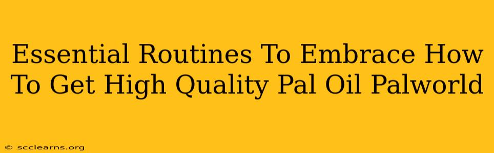 Essential Routines To Embrace How To Get High Quality Pal Oil Palworld