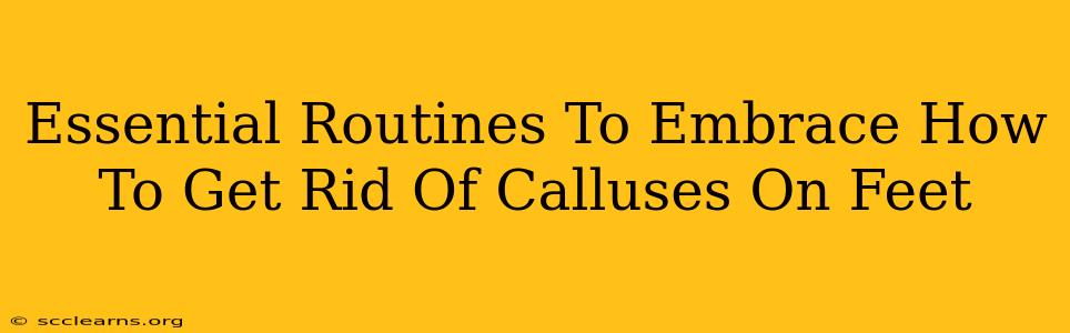 Essential Routines To Embrace How To Get Rid Of Calluses On Feet