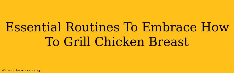 Essential Routines To Embrace How To Grill Chicken Breast