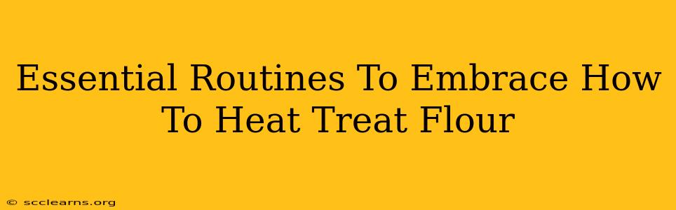 Essential Routines To Embrace How To Heat Treat Flour