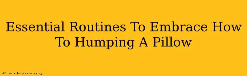 Essential Routines To Embrace How To Humping A Pillow