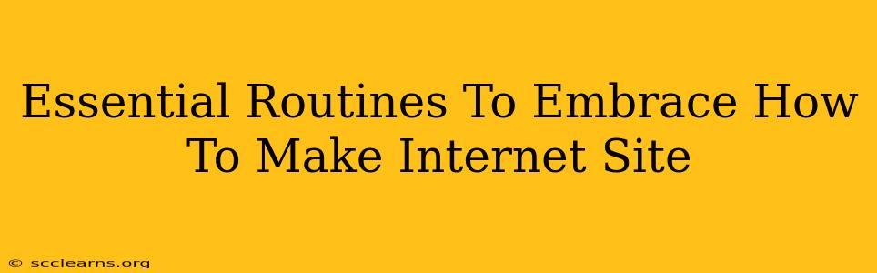 Essential Routines To Embrace How To Make Internet Site