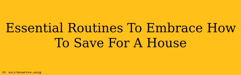 Essential Routines To Embrace How To Save For A House