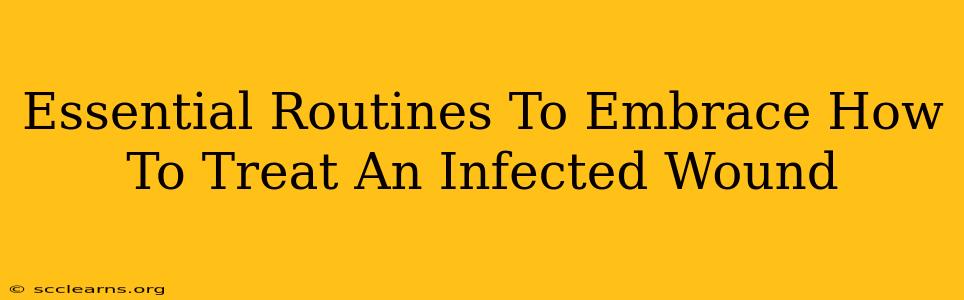 Essential Routines To Embrace How To Treat An Infected Wound