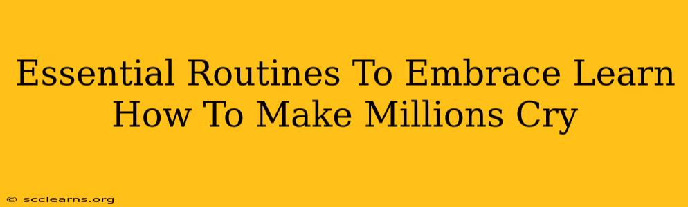 Essential Routines To Embrace Learn How To Make Millions Cry