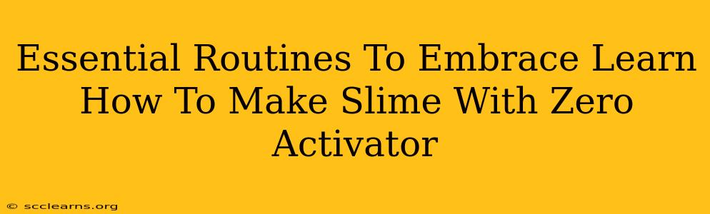 Essential Routines To Embrace Learn How To Make Slime With Zero Activator