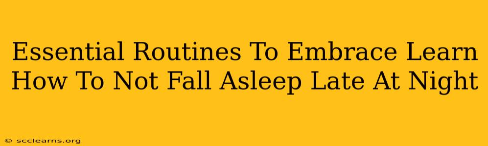 Essential Routines To Embrace Learn How To Not Fall Asleep Late At Night