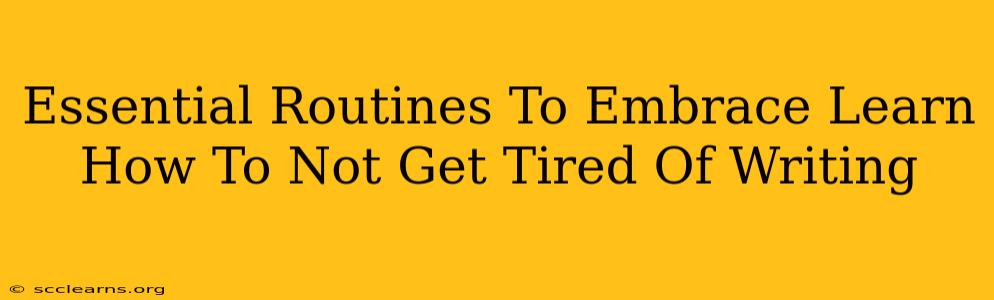 Essential Routines To Embrace Learn How To Not Get Tired Of Writing