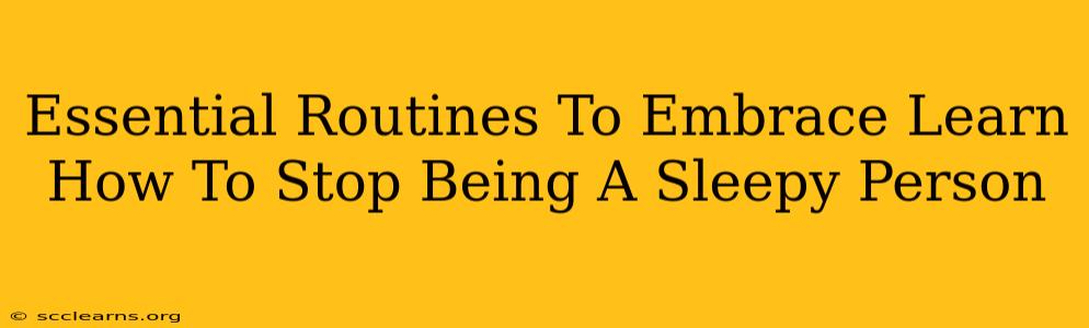 Essential Routines To Embrace Learn How To Stop Being A Sleepy Person