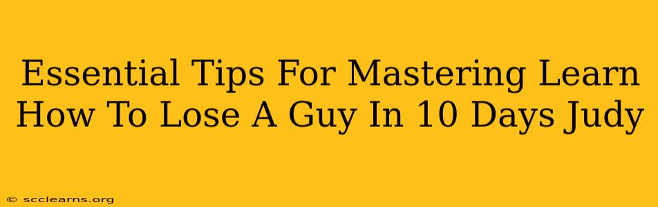 Essential Tips For Mastering Learn How To Lose A Guy In 10 Days Judy