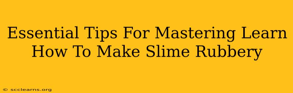 Essential Tips For Mastering Learn How To Make Slime Rubbery