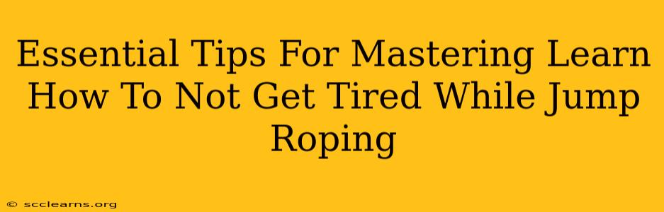 Essential Tips For Mastering Learn How To Not Get Tired While Jump Roping