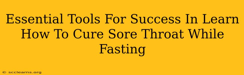 Essential Tools For Success In Learn How To Cure Sore Throat While Fasting