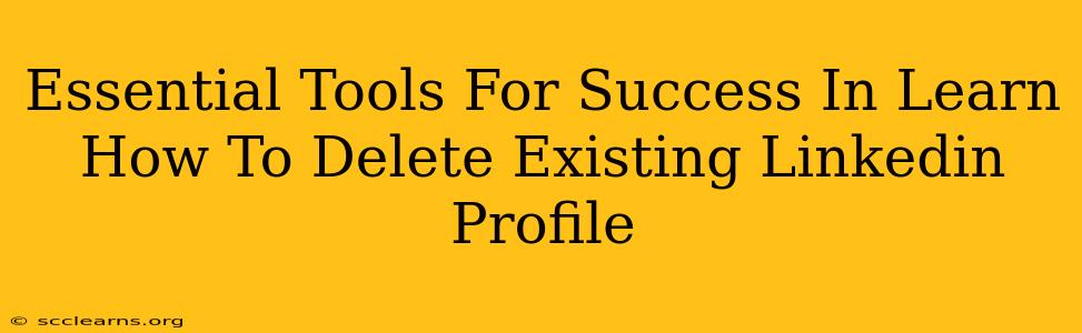 Essential Tools For Success In Learn How To Delete Existing Linkedin Profile