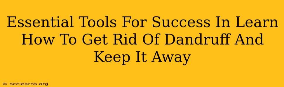 Essential Tools For Success In Learn How To Get Rid Of Dandruff And Keep It Away