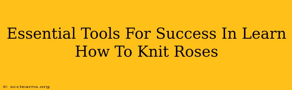 Essential Tools For Success In Learn How To Knit Roses