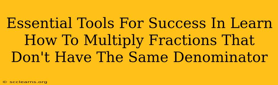 Essential Tools For Success In Learn How To Multiply Fractions That Don't Have The Same Denominator