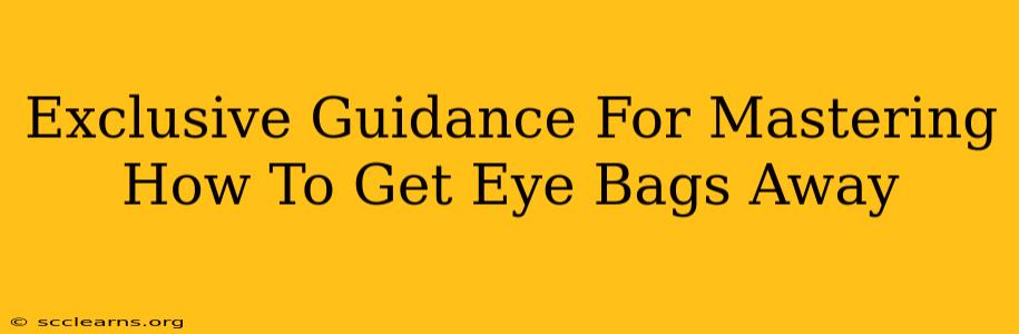 Exclusive Guidance For Mastering How To Get Eye Bags Away