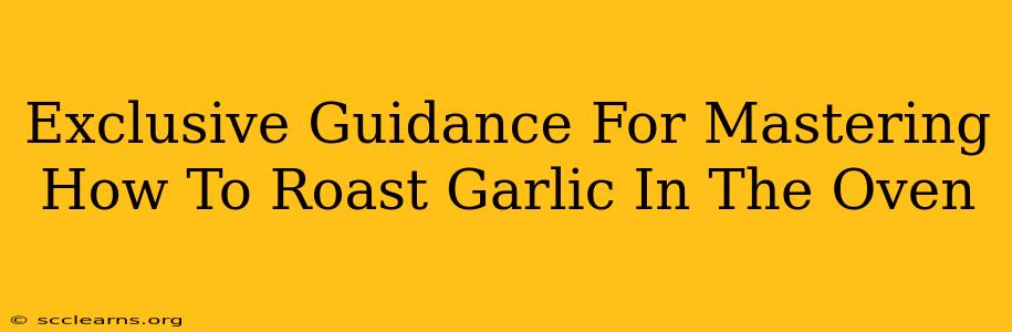 Exclusive Guidance For Mastering How To Roast Garlic In The Oven